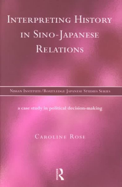 Interpreting History in Sino-Japanese Relations: A Case-Study in Political Decision Making (Nissan Institute/Routledge Japanese Studies)
