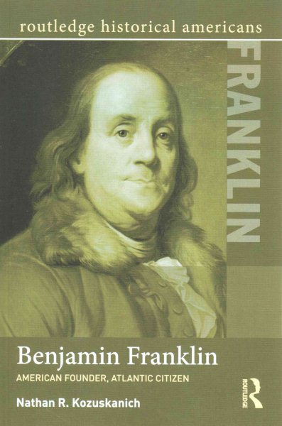 Benjamin Franklin: American Founder, Atlantic Citizen (Routledge Historical Americans)