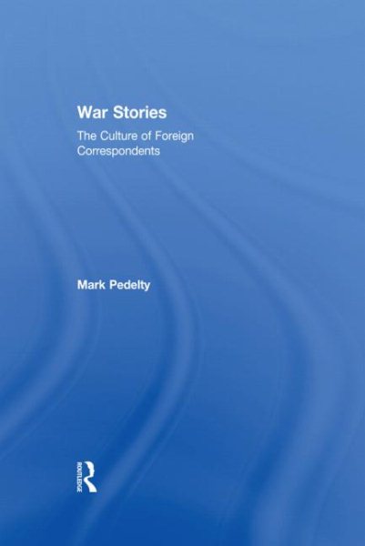 War Stories: The Culture of Foreign Correspondents cover