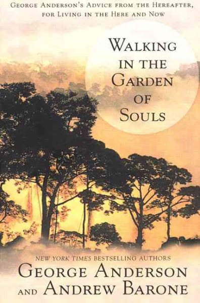 Walking in the Garden of Souls: George Anderson's Advice from the Hereafter for Living in he Here and Now