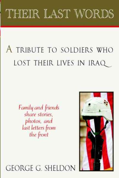 Their Last Words: A Tribute to Soldiers Who Lost Their Lives in Afghanistan and IraqFamilies and Friends Share Stories, Photos and Last LettersHome From the Front