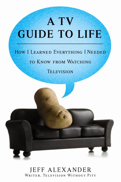 A TV Guide to Life: How I Learned Everything I Needed to Know From Watching Television cover