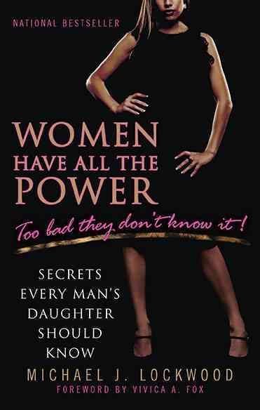 Women Have All the Power...Too Bad They Don't Know It: Secrets Every Man's Daughter Should Know cover