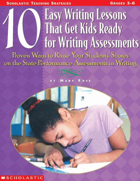 10 Easy Writing Lessons That Get Kids Ready for Writing Assessments: Proven Ways to Raise Your Students' Scores on the State Performance Assessments in Writing