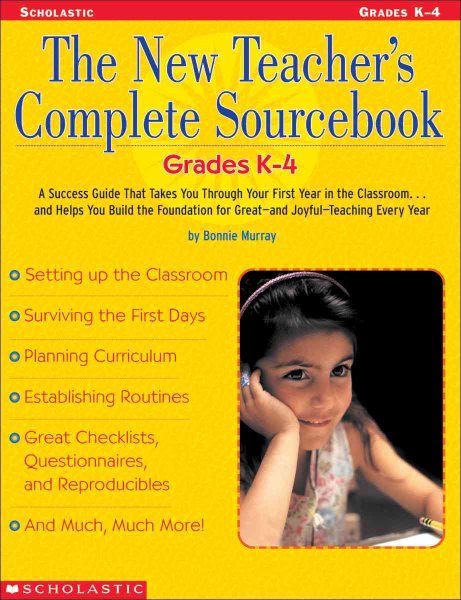 The New Teacher's Complete Sourcebook: Grades K4: A Success Guide that Takes you through Your First Year in the Classroom...and Helps You build the ... for Greatand JoyfulTeaching Every Year!