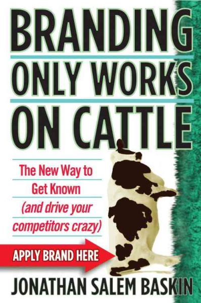 Branding Only Works on Cattle: The New Way to Get Known (and drive your competitors crazy) cover