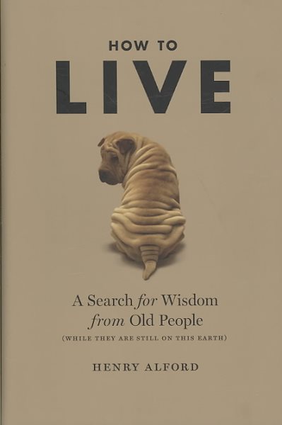 How to Live: A Search for Wisdom from Old People (While They Are Still on This Earth) cover