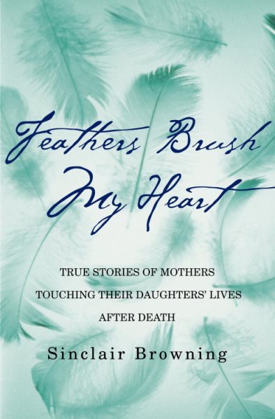 Feathers Brush My Heart: True Stories of Mothers Touching  Their Daughters' Lives After Death