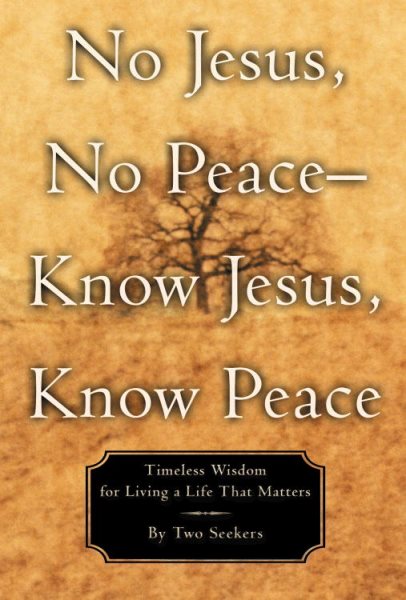 No Jesus, No Peace -- Know Jesus, Know Peace: Timeless Wisdom for Living a Life That Matters