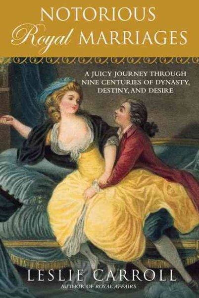 Notorious Royal Marriages: A Juicy Journey Through Nine Centuries of Dynasty, Destiny,and Desire cover