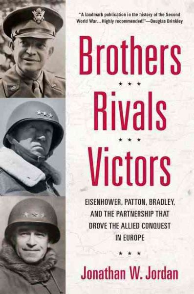 Brothers, Rivals, Victors: Eisenhower, Patton, Bradley and the Partnership that Drove the Allied Conquest i n Europe cover