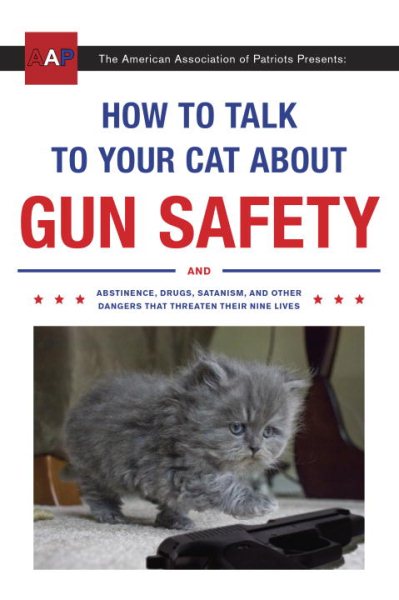 How to Talk to Your Cat About Gun Safety: And Abstinence, Drugs, Satanism, and Other Dangers That Threaten Their Nine Lives cover