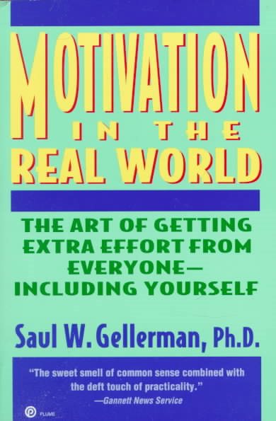 Motivation in the Real World: The Art of Getting Extra Effort from Everyone--Including Yourself