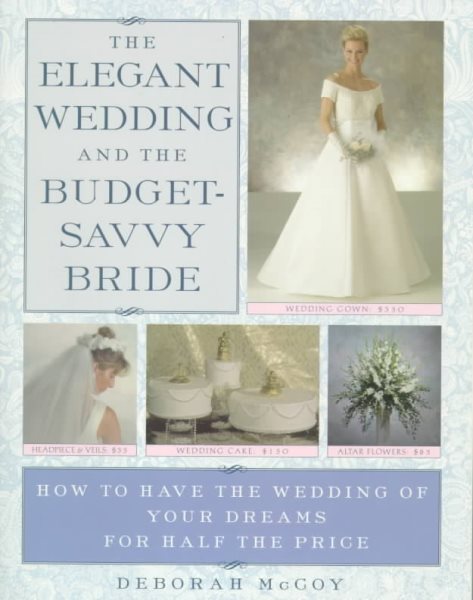 The Elegant Wedding and the Budget-Savvy Bride: How to Have the Wedding of Your Dreams for Half the Price cover