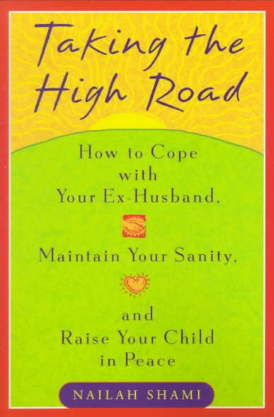Taking the High Road: How to Cope Your Ex Husband, Maintain Your Sanity,  and Raise Your Child in Peace