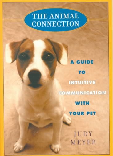 Animal Connection, The:  A Guide to Intuitive Communicationwith Your Pe