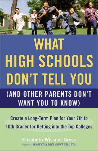 What High Schools Don't Tell You (And Other Parents Don't Want You toKnow): Create a Long-Term Plan for Your 7th to 10th Grader for Getting into the Top Col leges