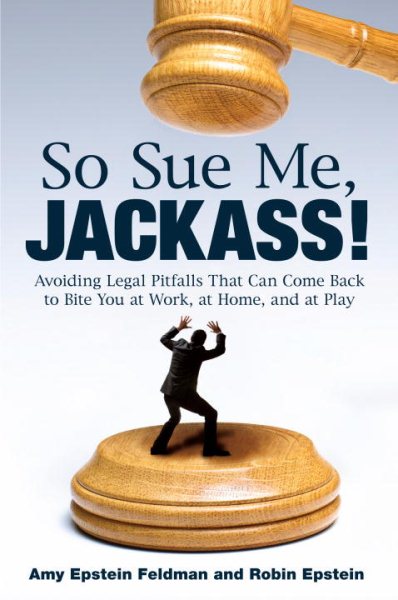 So Sue Me, Jackass!: Avoiding Legal Pitfalls that Can Come Back to Bite You at Work, at Home, and at Play cover