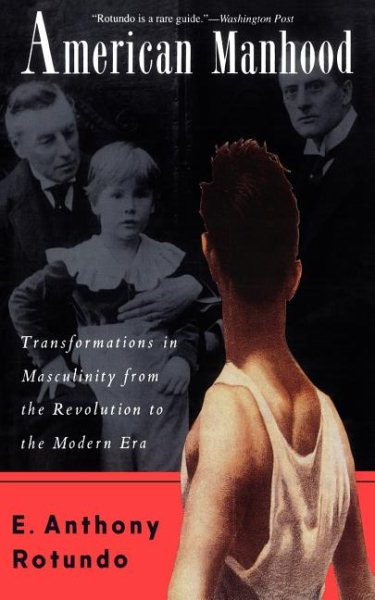 American Manhood: Transformations In Masculinity From The Revolution To The Modern Era