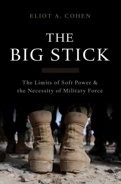 The Big Stick: The Limits of Soft Power and the Necessity of Military Force cover