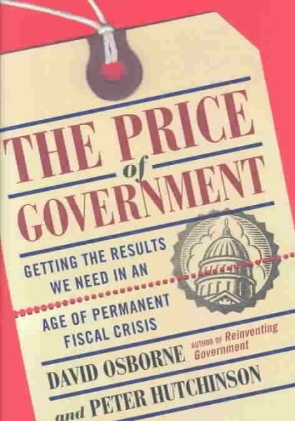 The Price Of Government: Getting the Results We Need in an Age of Permanent Fiscal Crisis cover