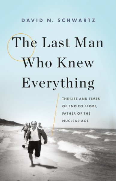 The Last Man Who Knew Everything: The Life and Times of Enrico Fermi, Father of the Nuclear Age cover