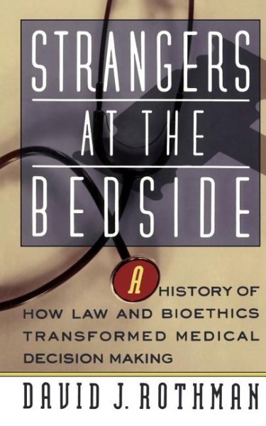 Strangers At The Bedside: A History Of How Law And Bioethics Transformed Medical Decision Making
