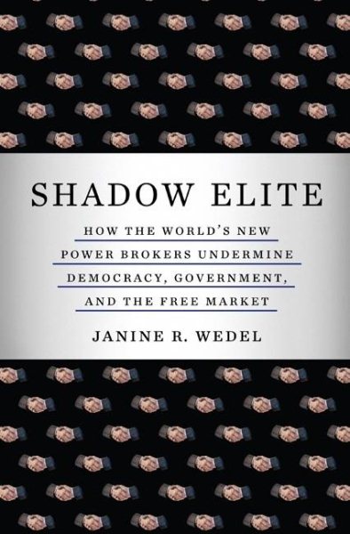Shadow Elite: How the Worlds New Power Brokers Undermine Democracy, Government, and the Free Market