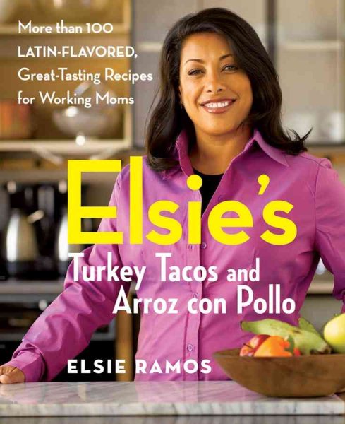 Elsies Turkey Tacos and Arroz con Pollo: More than 100 Latin-Flavored, Great-Tasting Recipes for Working Moms cover
