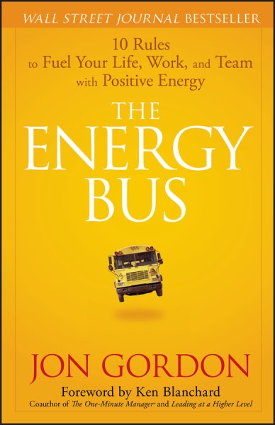 The Energy Bus: 10 Rules to Fuel Your Life, Work, and Team with Positive Energy cover