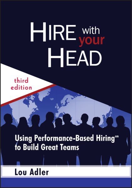 Hire With Your Head: Using Performance-Based Hiring to Build Great Teams cover