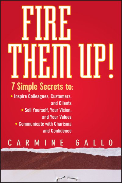 Fire Them Up!: 7 Simple Secrets to Inspire Colleagues, Customers, and Clients; Sell Yourself, Your Vision, and Your Values; Communicate with Charisma and Confidence cover