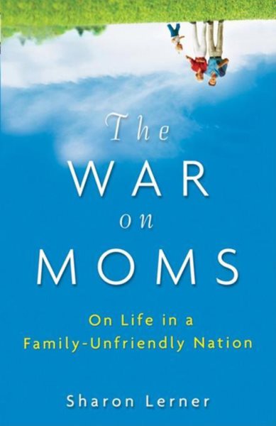 The War on Moms: On Life in a Family-Unfriendly Nation cover