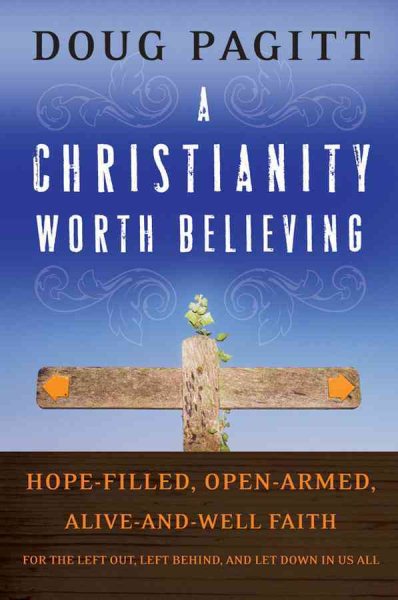 A Christianity Worth Believing: Hope-filled, Open-armed, Alive-and-well Faith for the Left Out, Left Behind, and Let Down in us All cover