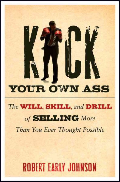 Kick Your Own Ass: The Will, Skill, and Drill of Selling More Than You Ever Thought Possible cover