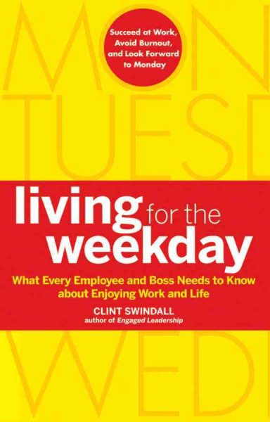 Living for the Weekday: What Every Employee and Boss Needs to Know about Enjoying Work and Life cover