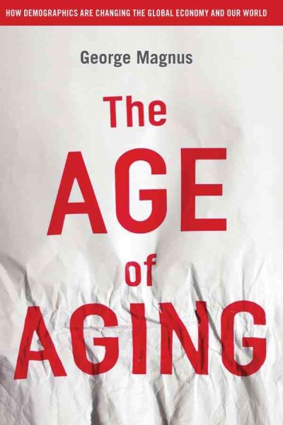 The Age of Aging: How Demographics are Changing the Global Economy and Our World cover