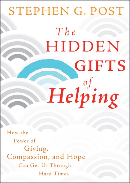 The Hidden Gifts of Helping: How the Power of Giving, Compassion, and Hope Can Get Us Through Hard Times cover