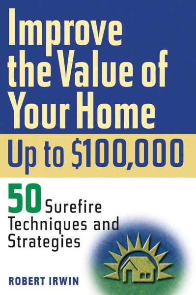 Improve the Value of Your Home up to $100,000: 50 Sure-Fire Techniques and Strategies cover