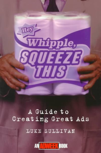 Hey, Whipple, Squeeze This: A Guide to Creating Great Ads (Adweek Magazine Series) cover