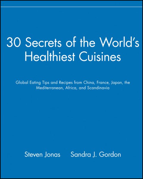 30 Secrets of the World's Healthiest Cuisines: Global Eating Tips and Recipes From China, France, Japan, the Mediterranean, Africa, and Scandinavia cover