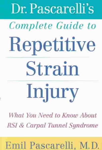 Dr. Pascarelli's Complete Guide to Repetitive Strain Injury: What You Need to Know About RSI and Carpal Tunnel Syndrome