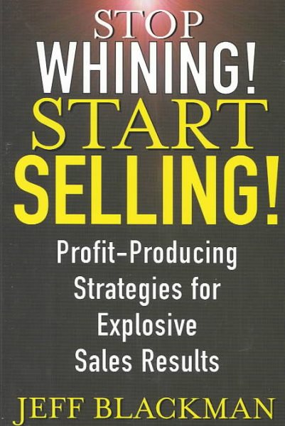 Stop Whining! Start Selling!: Profit-Producing Strategies for Explosive Sales Results cover