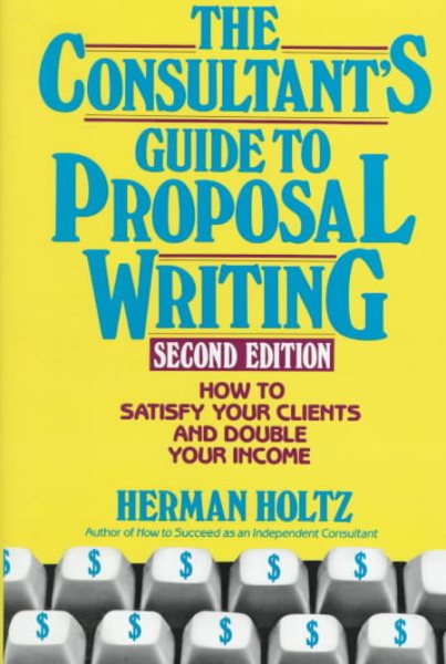 The Consultant's Guide to Proposal Writing: How to Satisfy Your Client and Double Your Income cover
