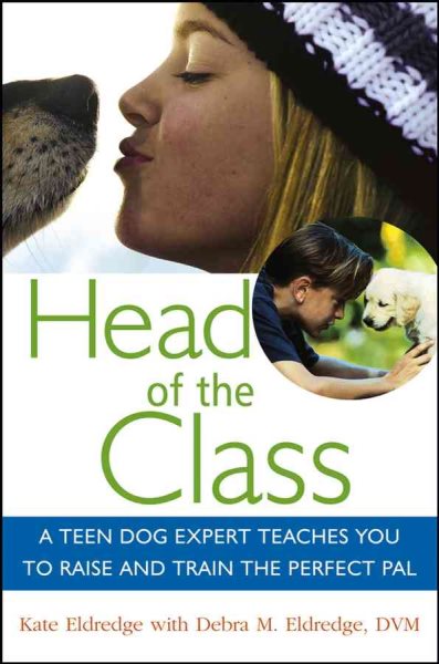 Head of the Class: A Teen Dog Expert Teaches You to Raise and Train the Perfect Pal (Howell Dog Book of Distinction)