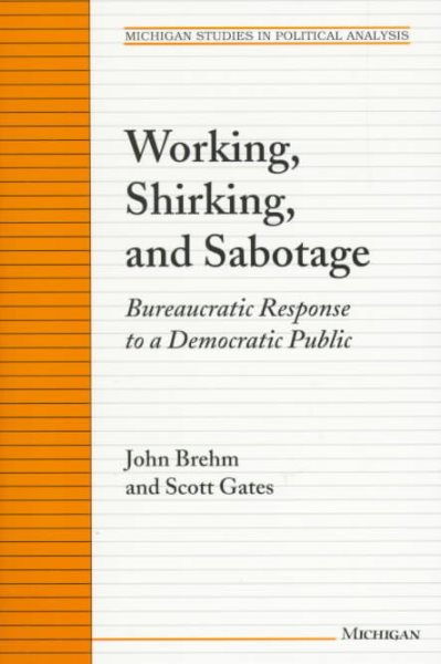 Working, Shirking, and Sabotage: Bureaucratic Response to a Democratic Public (Michigan Studies In Political Analysis)