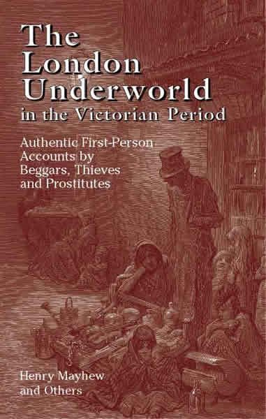 The London Underworld in the Victorian Period: Authentic First-Person Accounts by Beggars, Thieves and Prostitutes (v. 1) cover