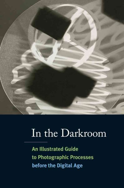 In the Darkroom: An Illustrated Guide to Photographic Processes Before the Digital Age