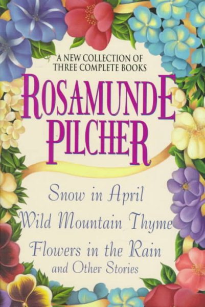 Rosamunde Pilcher: A New Collection of Three Complete Books: Snow in April; Wild Mountain Thyme; Flowers in the Rain and Other Stories