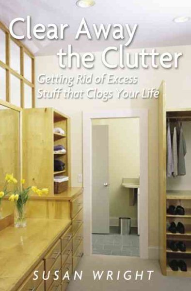 Clear Away the Clutter: Getting Rid of Excess Stuff That Clogs Your Life cover
